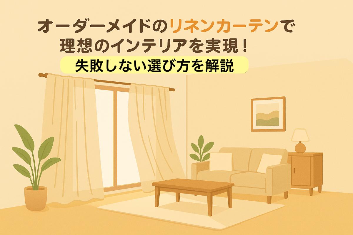 オーダーメイドのリネンカーテンで理想のインテリアを実現！失敗しない選び方を解説