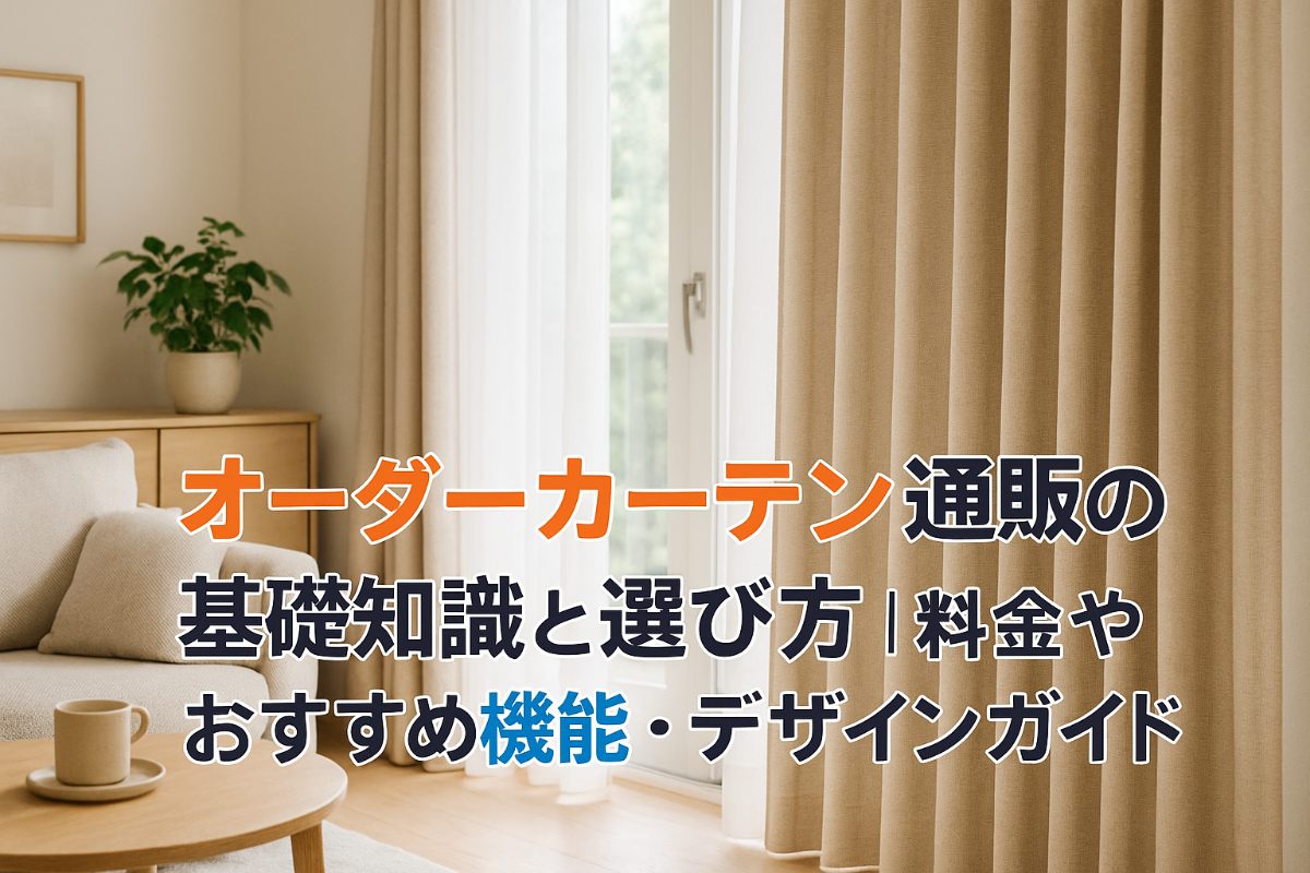 オーダーカーテン通販の基礎知識と選び方｜料金やおすすめ機能・デザインガイド