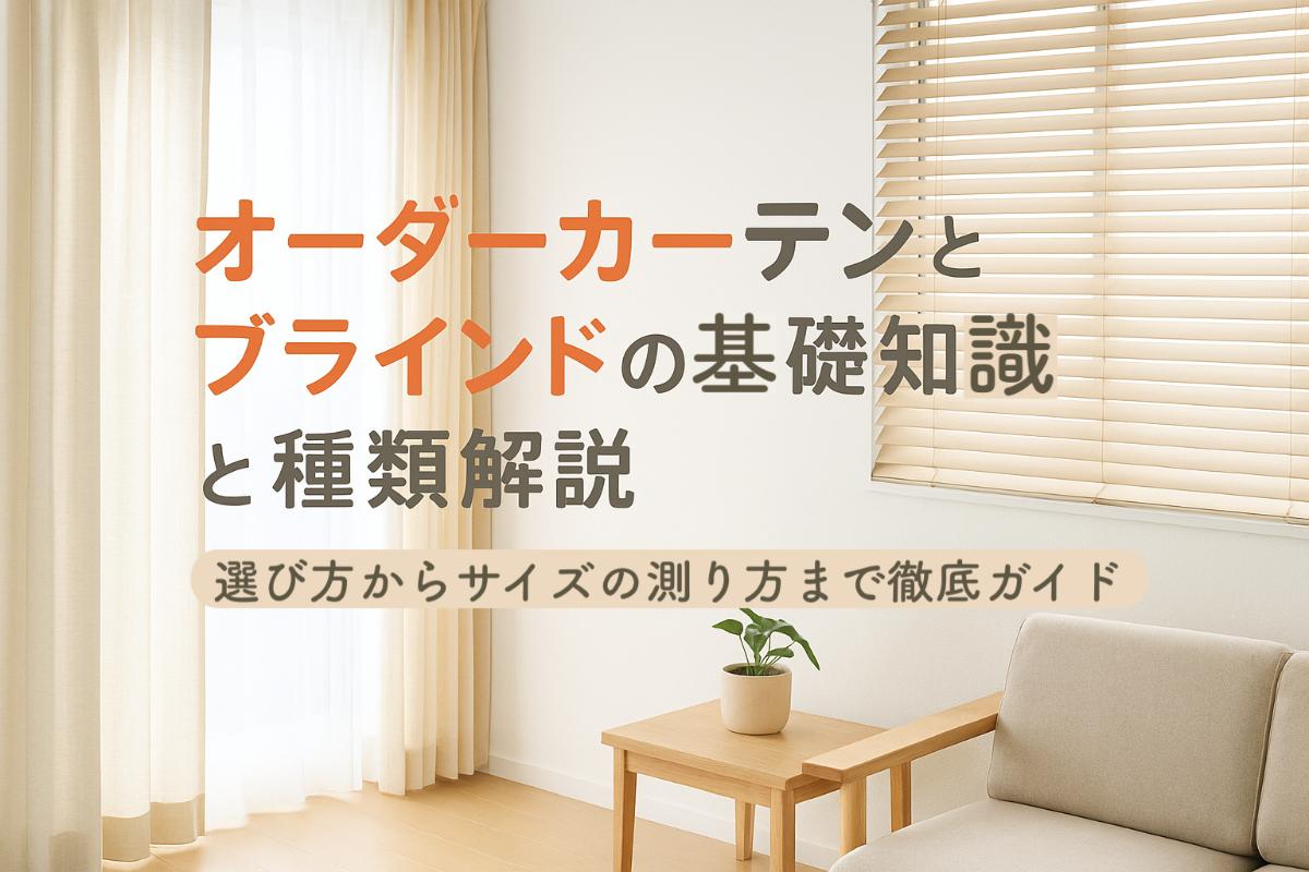 オーダーカーテンとブラインドの基礎知識と種類解説｜選び方からサイズの測り方まで徹底ガイド
