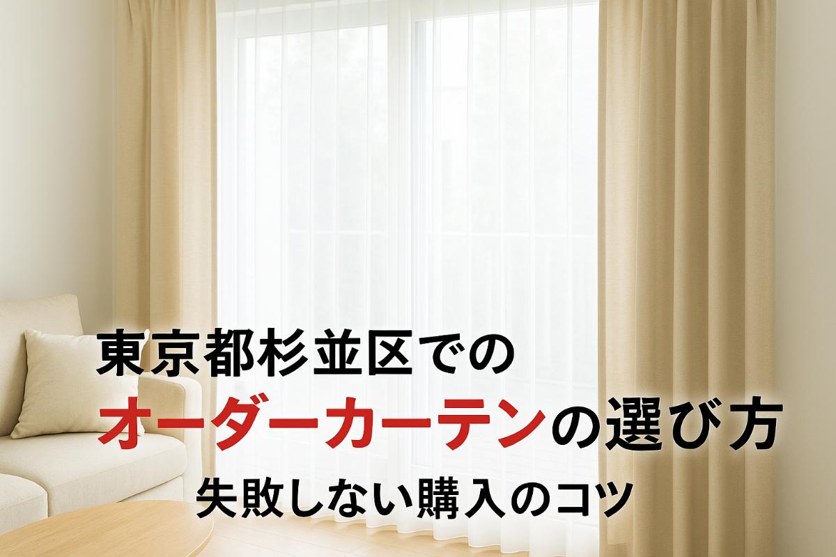 東京都杉並区におけるオーダーカーテンの価格相場と選び方完全ガイド！