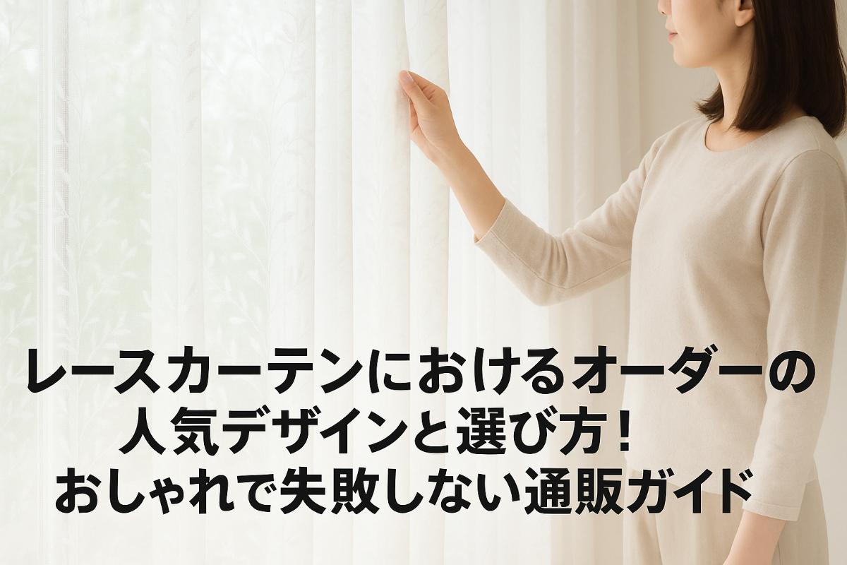 レースカーテンにおけるオーダーの人気デザインと選び方！おしゃれで失敗しない通販ガイド