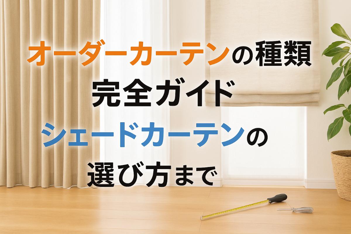 オーダーカーテンの種類から失敗しないシェードカーテン選び方まで採寸・取付け完全ガイド