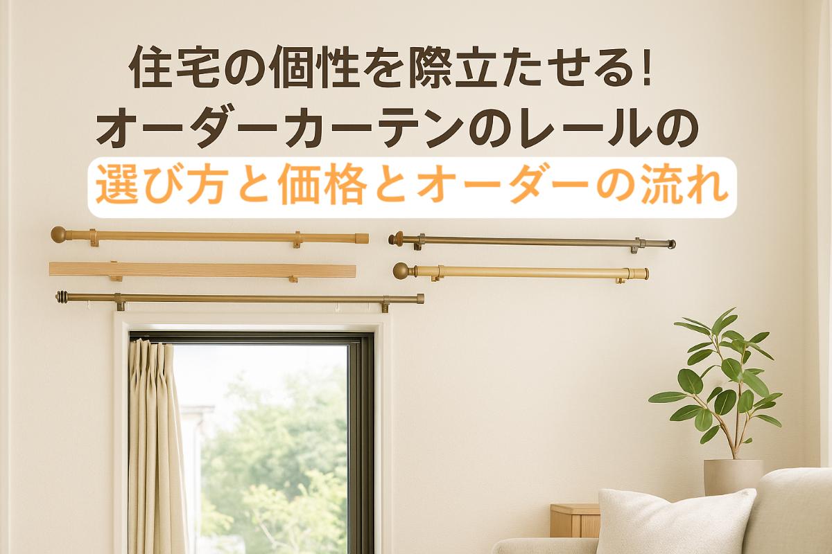 住宅の個性を際立たせる！ オーダーカーテンのレールの選び方と価格とオーダーの流れ